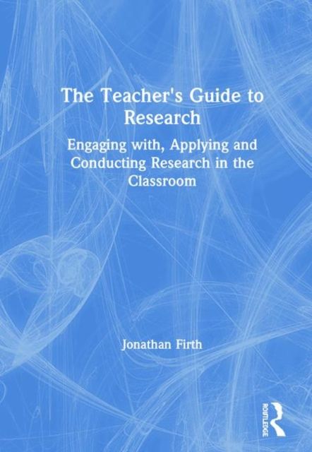 The Teacher's Guide to Research : Engaging with, Applying and Conducting Research in the Classroom