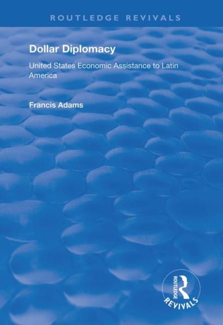 Dollar Diplomacy : United States Economic Assistance to Latin America