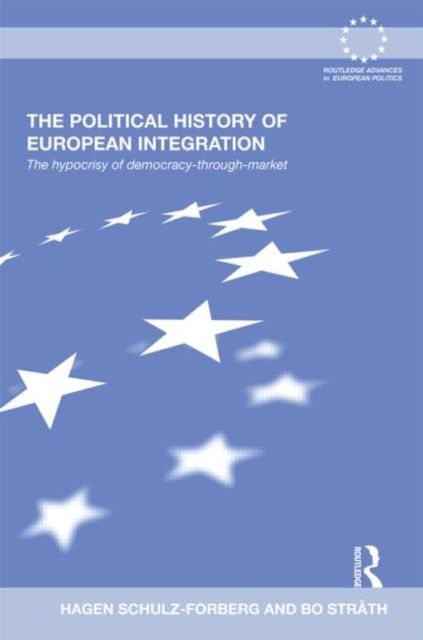 The Political History of European Integration : The Hypocrisy of Democracy-Through-Market