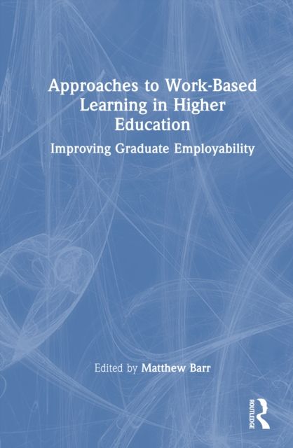 Approaches to Work-Based Learning in Higher Education : Improving Graduate Employability