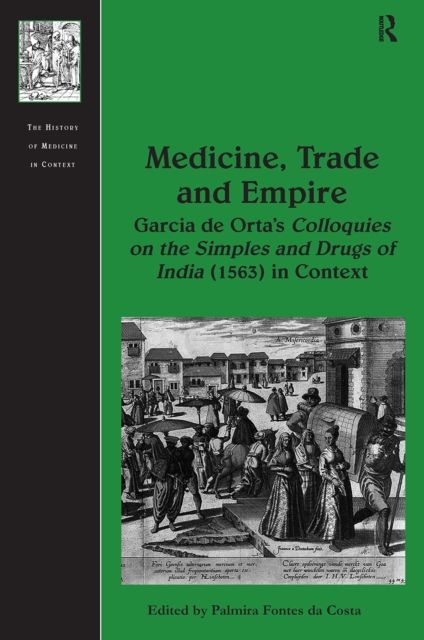 Medicine, Trade and Empire : Garcia de Orta's Colloquies on the Simples and Drugs of India (1563) in Context