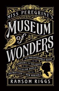 Miss Peregrine's museum of wonders : an indispensable guide to the dangers and delights of the peculiar world for the instruction of new arrivals