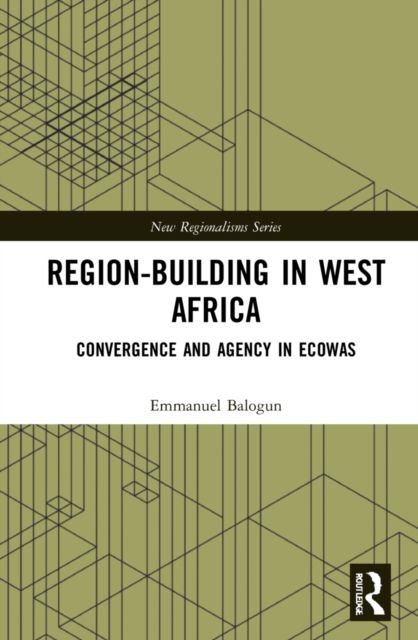 Region-Building in West Africa : Convergence and Agency in ECOWAS