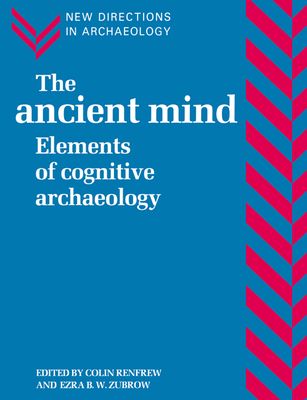 The Ancient Mind : Elements of Cognitive Archaeology