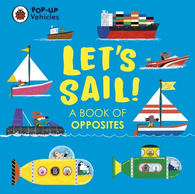 Pop-Up Vehicles: Let’s Sail! : A Book of Opposites