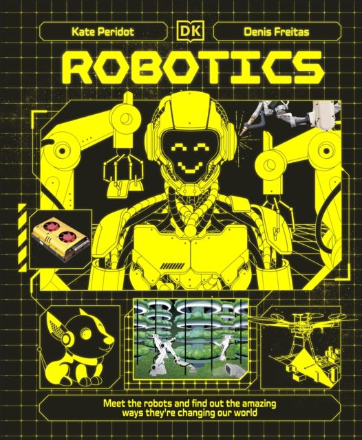 Robotics : Meet the Robots and Find Out the Amazing Ways They're Changing Our World