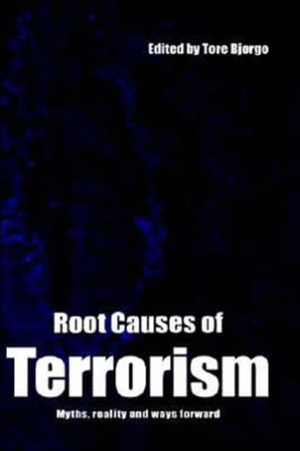 Root Causes of Terrorism : Myths, Reality and Ways Forward