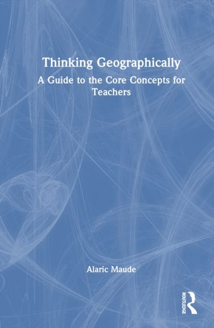 Forsidebilde av Thinking Geographically : A Guide to the Core Concepts for Teachers