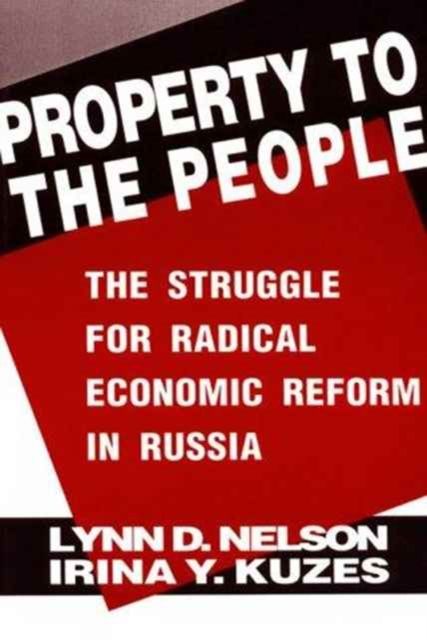 Property to the People: The Struggle for Radical Economic Reform in Russia : The Struggle for Radical Economic Reform in Russia