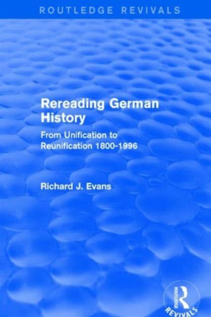 Rereading German History (Routledge Revivals) : From Unification to Reunification 1800-1996
