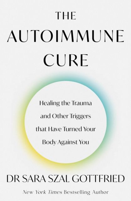The autoimmune cure : healing the trauma and other triggers that have turned your body against you