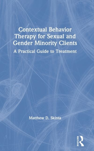 Contextual Behavior Therapy for Sexual and Gender Minority Clients : A Practical Guide to Treatment