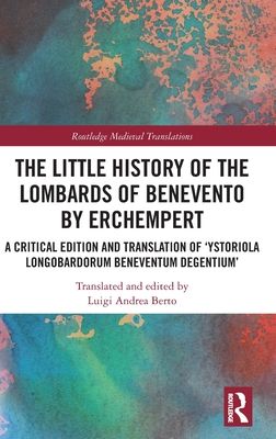The Little History of the Lombards of Benevento by Erchempert : A Critical Edition and Translation of ‘Ystoriola Longobardorum Beneventum degentium’