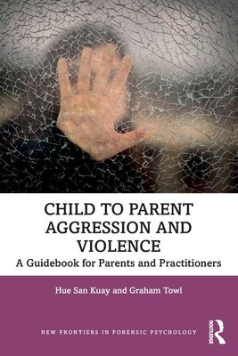 Child to Parent Aggression and Violence : A Guidebook for Parents and Practitioners
