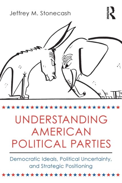 Understanding American Political Parties : Democratic Ideals, Political Uncertainty, and Strategic Positioning