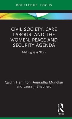 Civil Society, Care Labour, and the Women, Peace and Security Agenda : Making 1325 Work