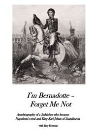 I'm Bernadotte - forget me not : autobiography of a stableboy who became Napoleon's rival and King Karl Johan of Scandinavia