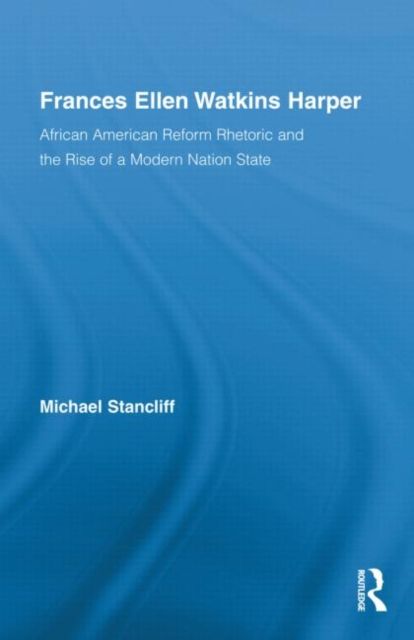 Frances Ellen Watkins Harper : African American Reform Rhetoric and the Rise of a Modern Nation State