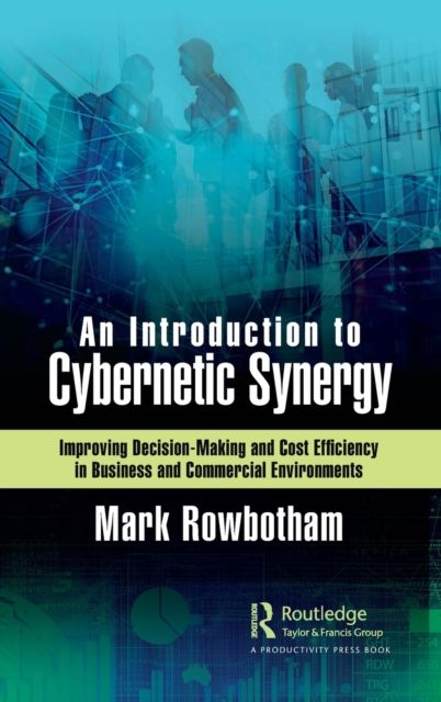 An Introduction to Cybernetic Synergy : Improving Decision-Making and Cost Efficiency in Business and Commercial Environments