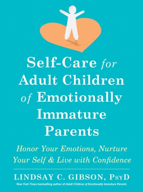 Self-care for adult children of emotionally immature parents : honor your emotions, nurture your self & live with confidence