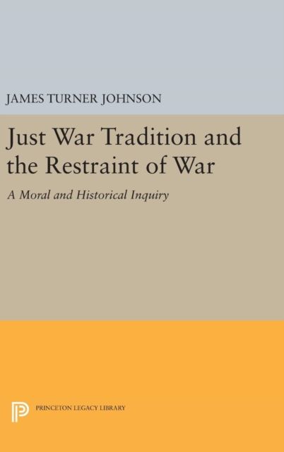 Just War Tradition and the Restraint of War : A Moral and Historical Inquiry
