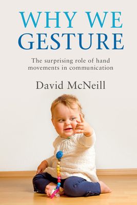 Why We Gesture : The Surprising Role of Hand Movements in Communication