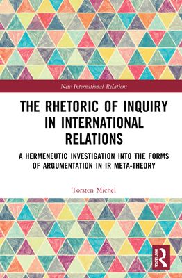 The Rhetoric of Inquiry in International Relations : A Hermeneutic Investigation into the Forms of Argumentation in International Relations Meta-Theory