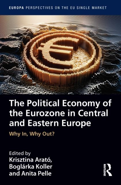The Political Economy of the Eurozone in Central and Eastern Europe : Why In, Why Out?