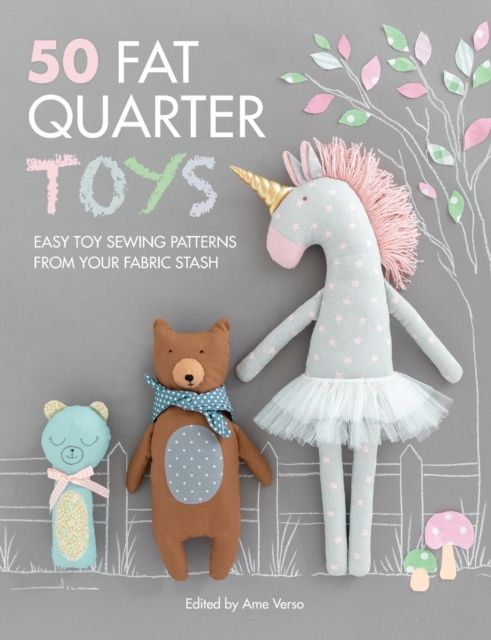 50 Fat Quarter Toys : Easy Toy Sewing Patterns from Your Fabric Stash
