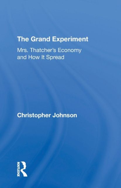 The Grand Experiment : Mrs. Thatcher's Economy And How It Spread