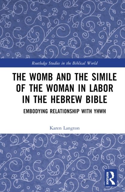 The Womb and the Simile of the Woman in Labor in the Hebrew Bible : Embodying Relationship with YHWH