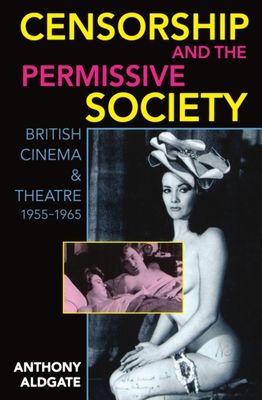 Censorship and the Permissive Society : British Cinema and Theatre, 1955-1965
