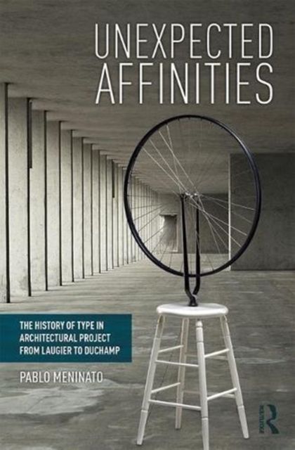 Unexpected Affinities : The History of Type in Architectural Project from Laugier to Duchamp