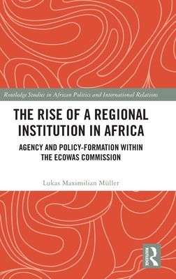 The Rise of a Regional Institution in Africa : Agency and Policy-Formation within the ECOWAS Commission