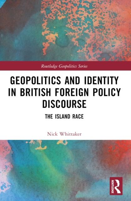 Geopolitics and Identity in British Foreign Policy Discourse : The Island Race
