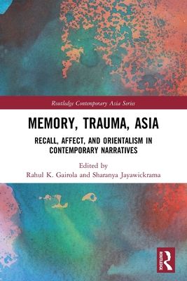 Memory, Trauma, Asia : Recall, Affect, and Orientalism in Contemporary Narratives