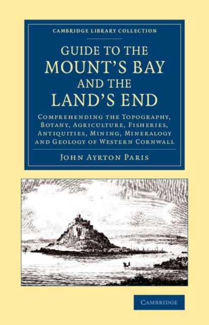 Guide to the Mount's Bay and the Land's End : Comprehending the Topography, Botany, Agriculture, Fisheries, Antiquities, Mining, Mineralogy and Geology of Western Cornwall