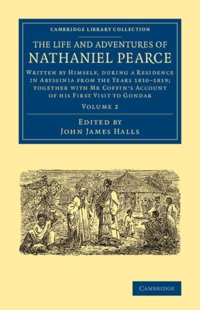 The Life and Adventures of Nathaniel Pearce : Written by Himself, during a Residence in Abyssinia from the Years 1810–1819; Together with Mr Coffin's Account of his First Visit to Gondar