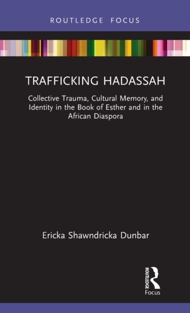 Trafficking Hadassah : Collective Trauma, Cultural Memory, and Identity in the Book of Esther and in the African Diaspora