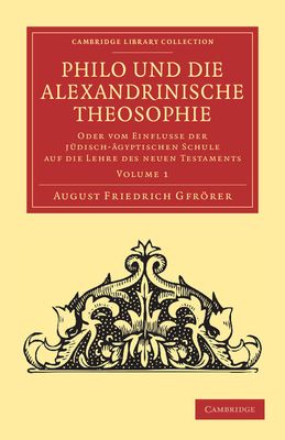 Philo und die Alexandrinische Theosophie : Oder vom Einflusse der Judisch-Agyptischen Schule auf die Lehre des Neuen Testaments