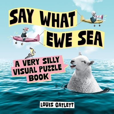 Say What Ewe Sea : A Very Silly Visual Puzzle Book