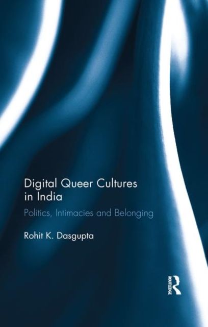 Digital Queer Cultures in India : Politics, Intimacies and Belonging