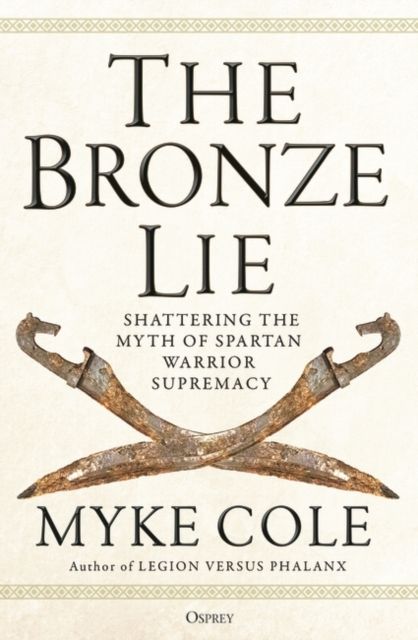 The Bronze Lie : Shattering the Myth of Spartan Warrior Supremacy