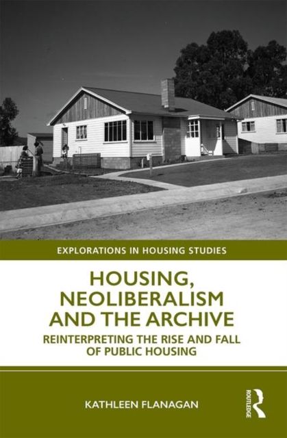 Housing, Neoliberalism and the Archive : Reinterpreting the Rise and Fall of Public Housing