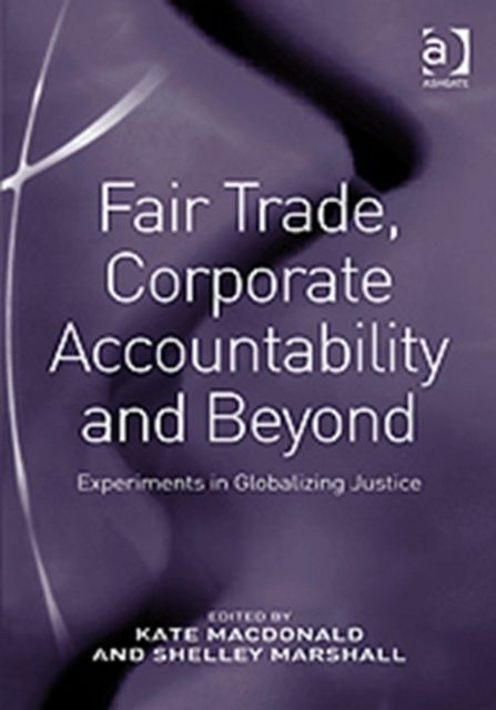 Fair Trade, Corporate Accountability and Beyond : Experiments in Globalizing Justice
