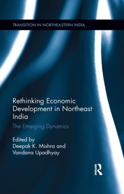 Rethinking Economic Development in Northeast India : The Emerging Dynamics