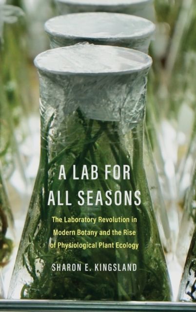 A Lab for All Seasons : The Laboratory Revolution in Modern Botany and the Rise of Physiological Plant Ecology