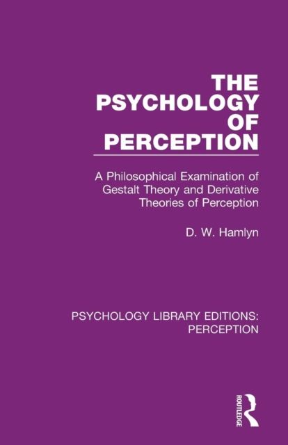 The Psychology of Perception : A Philosophical Examination of Gestalt Theory and Derivative Theories of Perception
