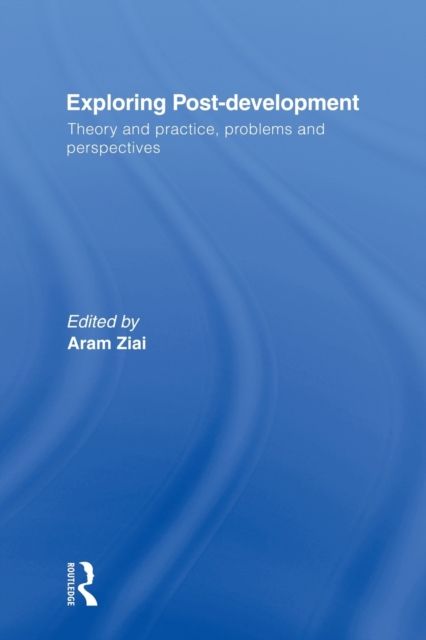 Exploring Post-Development : Theory and Practice, Problems and Perspectives