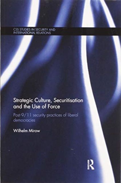 Strategic Culture, Securitisation and the Use of Force : Post-9/11 Security Practices of Liberal Democracies